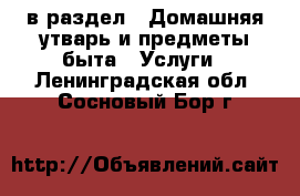  в раздел : Домашняя утварь и предметы быта » Услуги . Ленинградская обл.,Сосновый Бор г.